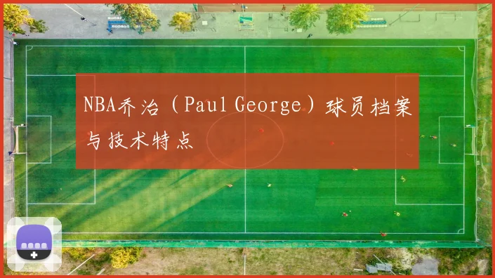 NBA乔治（Paul George）球员档案与技术特点