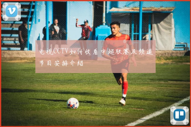 电视CCTV如何收看中超联赛及频道节目安排介绍