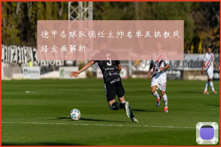 德甲各球队现任主帅名单及执教风格全面解析