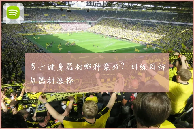 男士健身器材哪种最好？训练目标与器材选择
