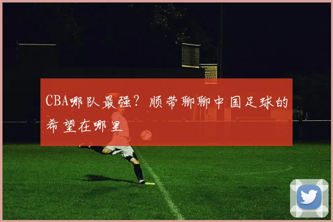 CBA哪队最强？顺带聊聊中国足球的希望在哪里