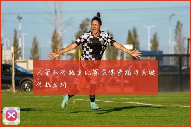 火箭队对掘金比赛录像重播与关键对抗分析