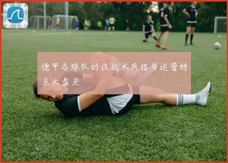 德甲各球队的技战术风格与运营特点大盘点