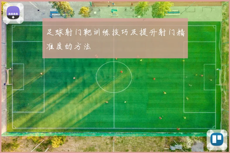足球射门靶训练技巧及提升射门精准度的方法