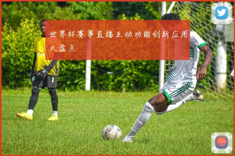 世界杯赛事直播互动功能创新应用大盘点
