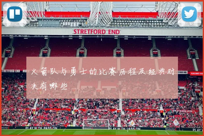 火箭队与勇士的比赛历程及经典对决有哪些