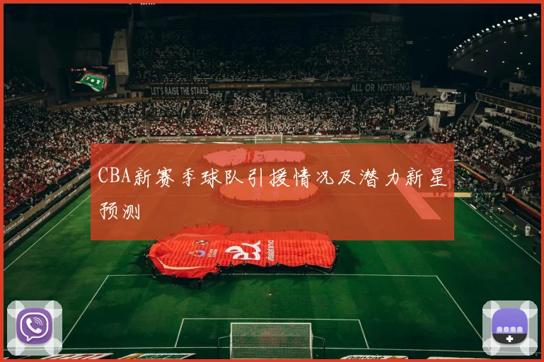 CBA新赛季球队引援情况及潜力新星预测