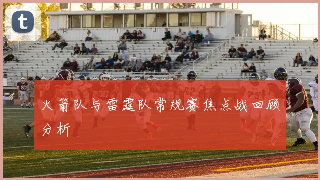 火箭队与雷霆队常规赛焦点战回顾分析